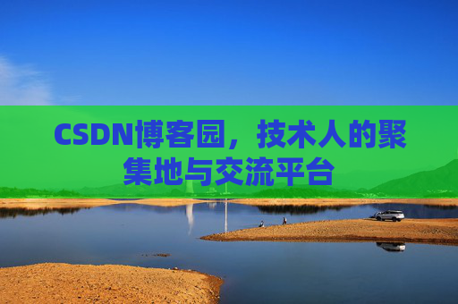 CSDN博客园，技术人的聚集地与交流平台